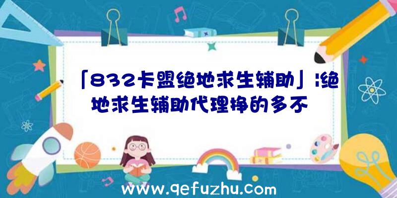 「832卡盟绝地求生辅助」|绝地求生辅助代理挣的多不